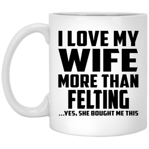 I Love My Wife More Than Felting - 11 Oz Coffee Mug