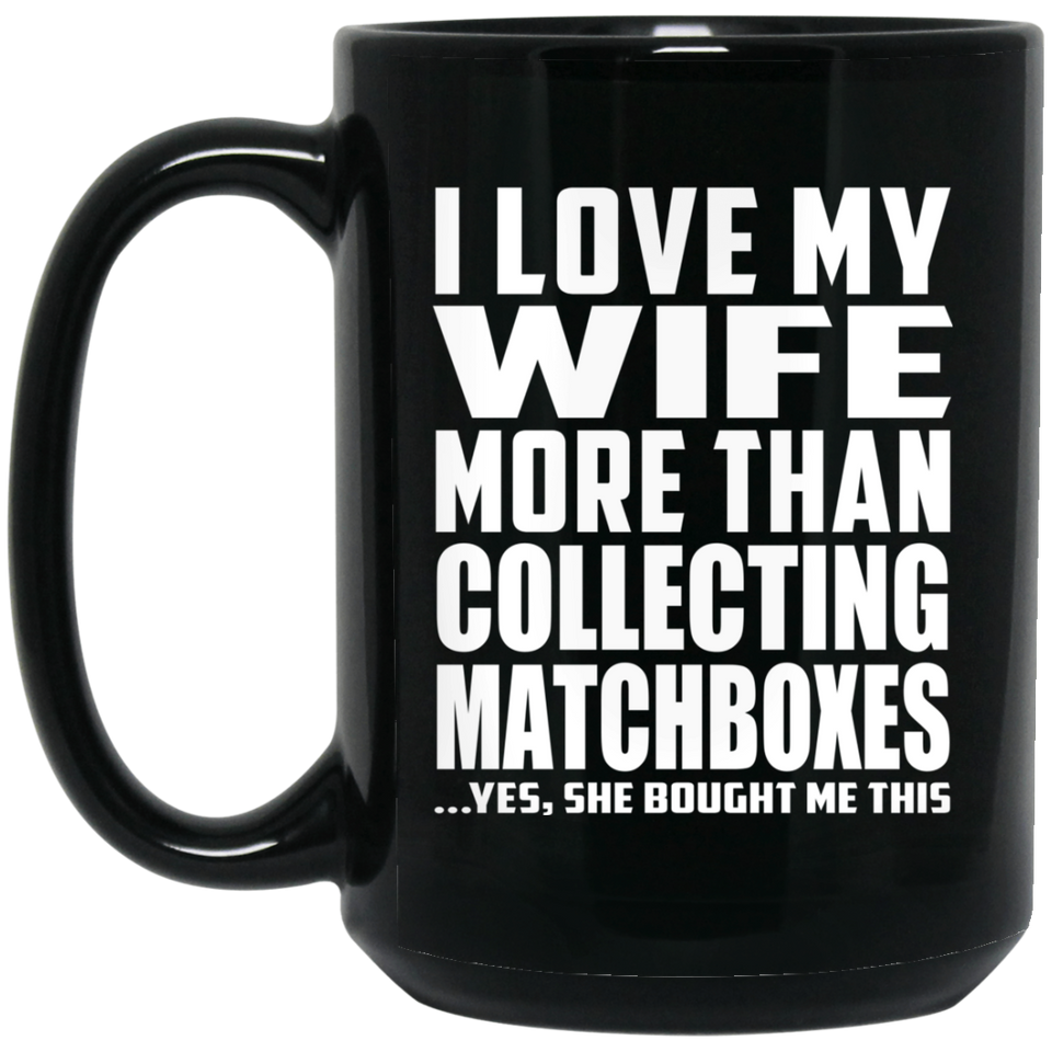 I Love My Wife More Than Collecting Matchboxes - 15 Oz Coffee Mug Black