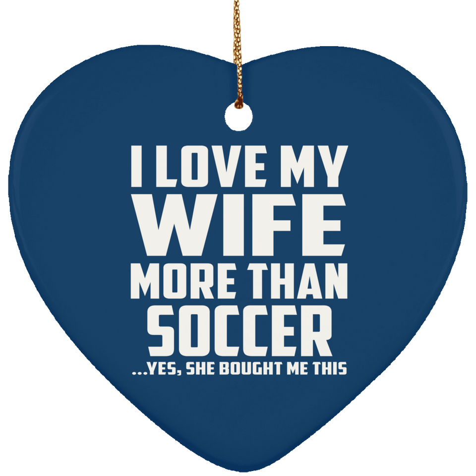 I Love My Wife More Than Soccer - Heart Ornament