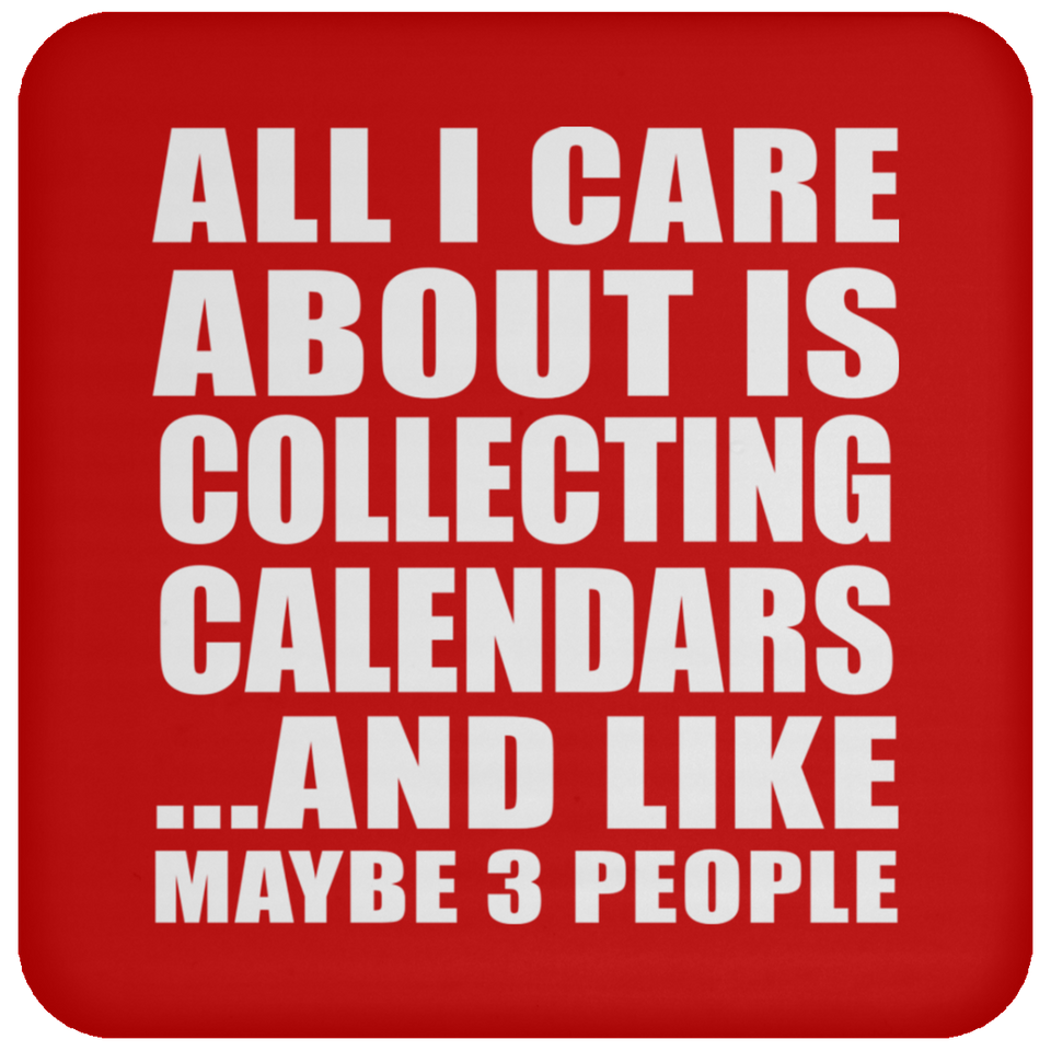 All I Care About Is Collecting Calendars - Drink Coaster