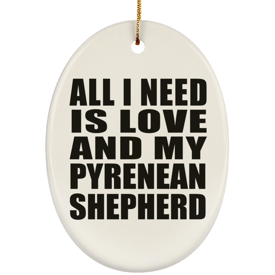 All I Need Is Love And My Pyrenean Shepherd - Oval Ornament