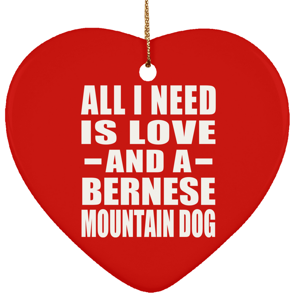 All I Need Is Love And A Bernese Mountain Dog - Heart Ornament