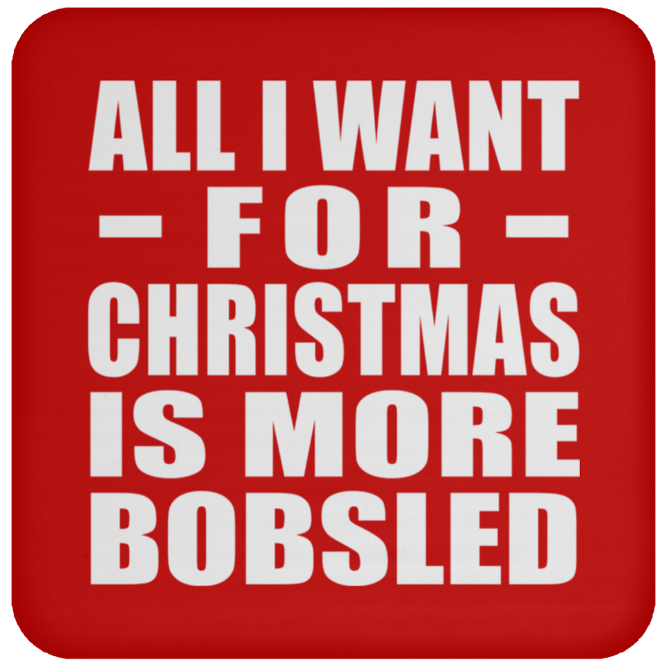 All I Want For Christmas Is More Bobsled - Coaster