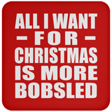 All I Want For Christmas Is More Bobsled - Coaster