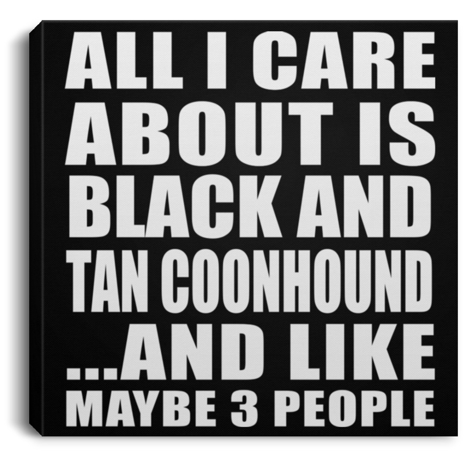 All I Care About Is Black And Tan Coonhound - Canvas Square