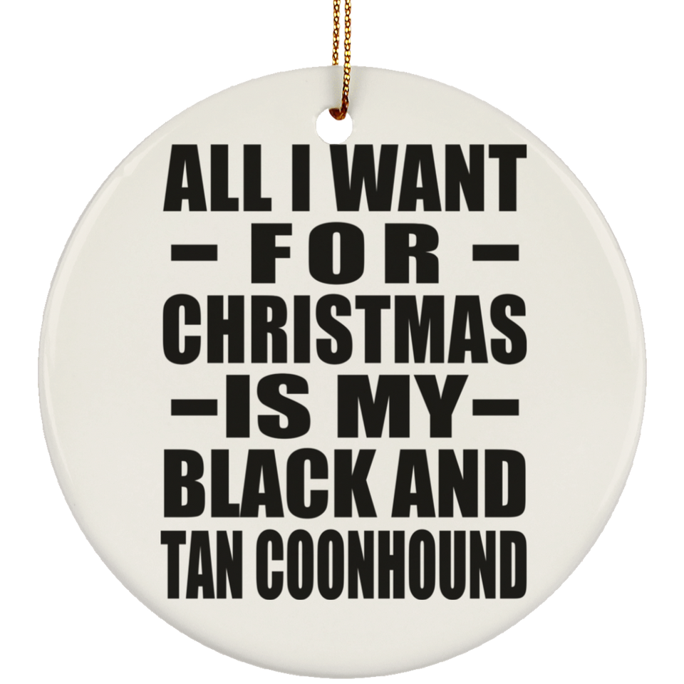 All I Want For Christmas Is My Black And Tan Coonhound - Circle Ornament