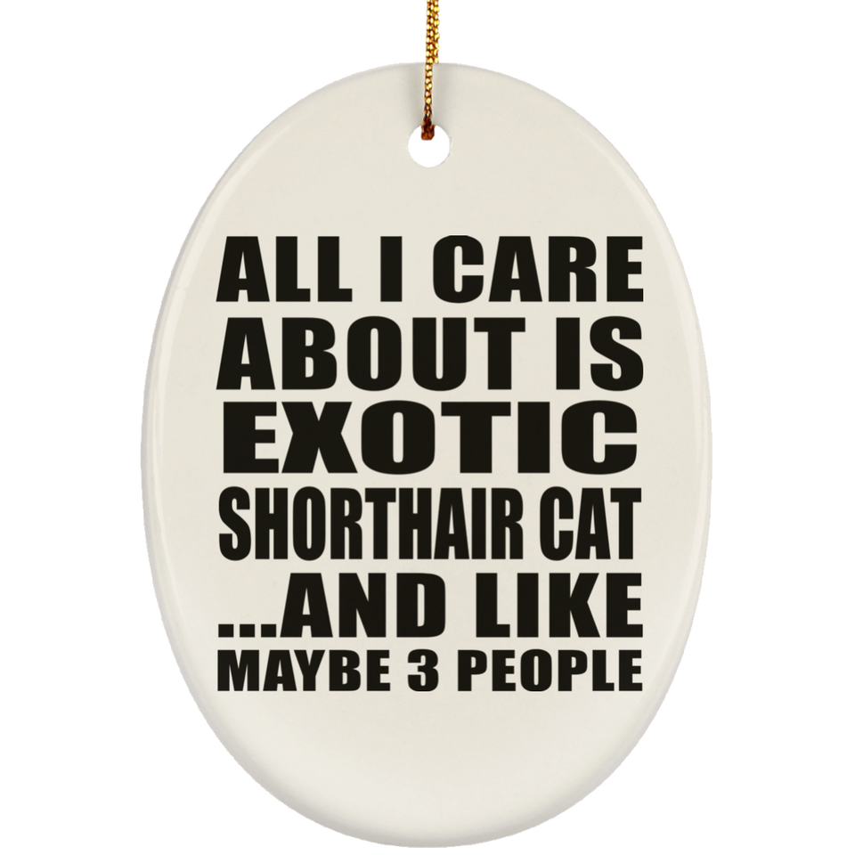 All I Care About Is Exotic Shorthair Cat - Oval Ornament