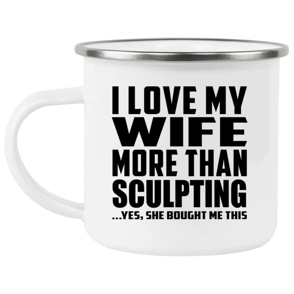 I Love My Wife More Than Sculpting - 12oz Camping Mug