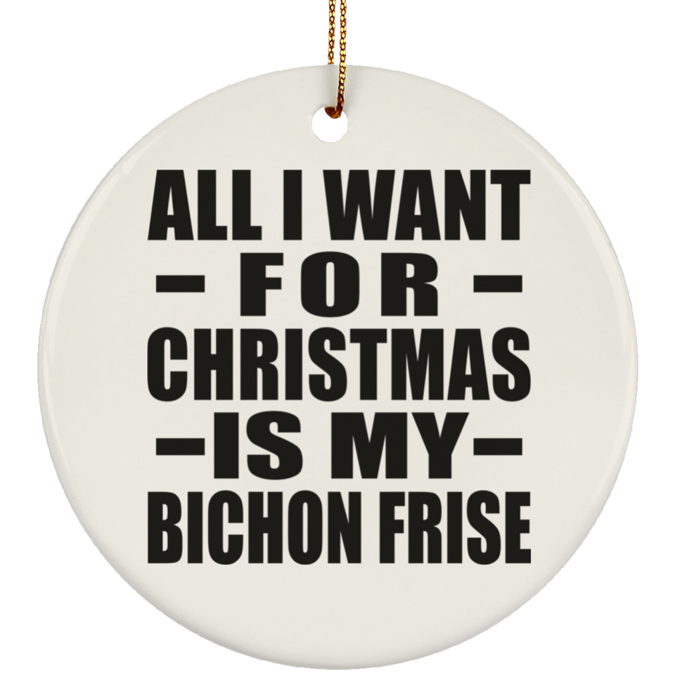 All I Want For Christmas Is My Bichon Frise - Circle Ornament