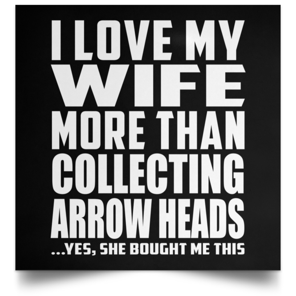 I Love My Wife More Than Collecting Arrow Heads - Poster Square