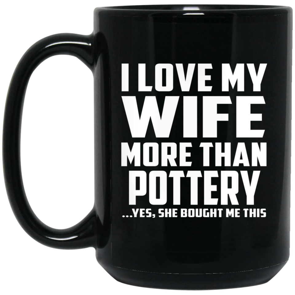 I Love My Wife More Than Pottery - 15 Oz Coffee Mug
