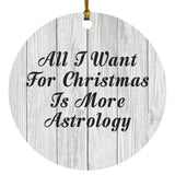 All I Want For Christmas Is More Astrology - Circle Ornament F