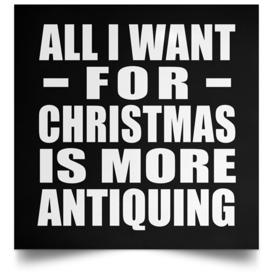 All I Want For Christmas Is More Antiquing - Poster Square