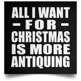All I Want For Christmas Is More Antiquing - Poster Square
