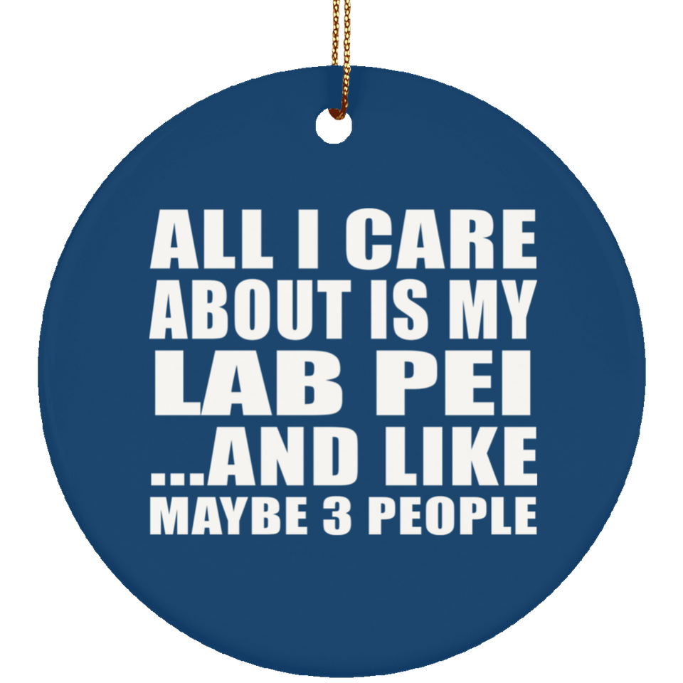 All I Care About Is My Lab Pei - Circle Ornament