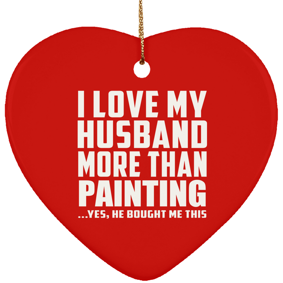 I Love My Husband More Than Painting - Heart Ornament