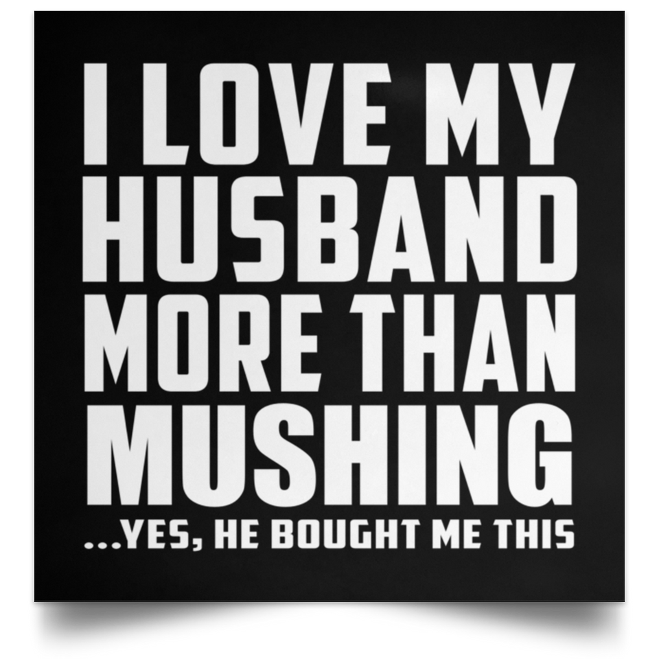 I Love My Husband More Than Mushing - Poster Square