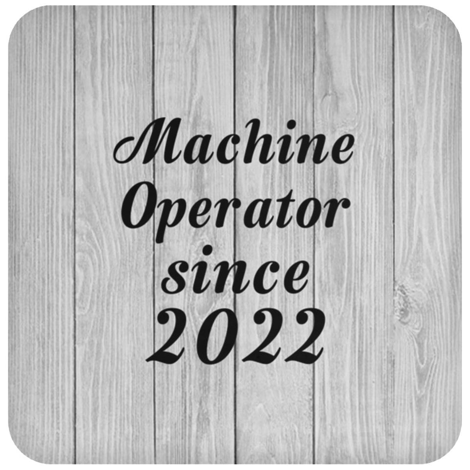 Machine Operator Since 2022 - Drink Coaster F