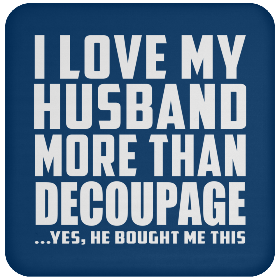 I Love My Husband More Than Decoupage - Drink Coaster