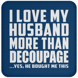 I Love My Husband More Than Decoupage - Drink Coaster