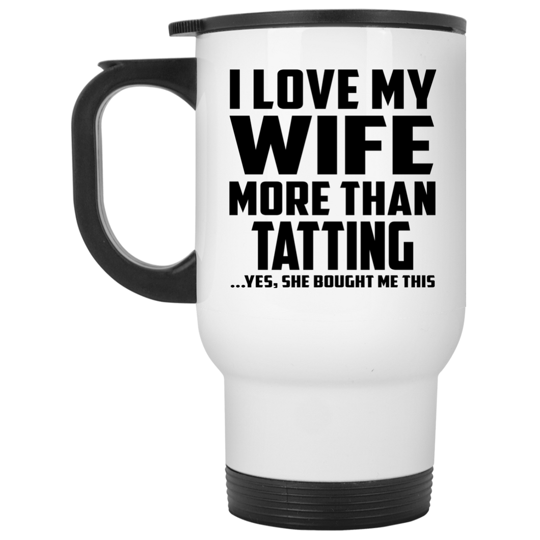 I Love My Wife More Than Tatting - White Travel Mug