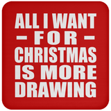 All I Want For Christmas Is More Drawing - Coaster