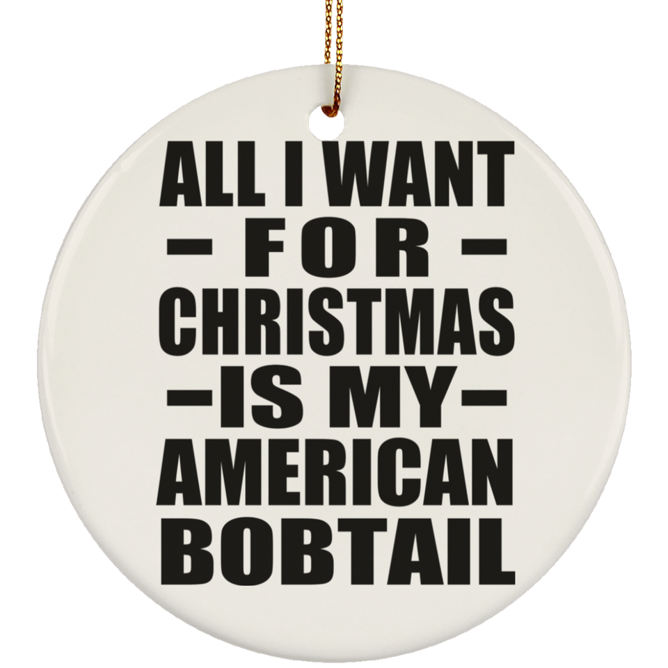 All I Want For Christmas Is My American Bobtail - Circle Ornament