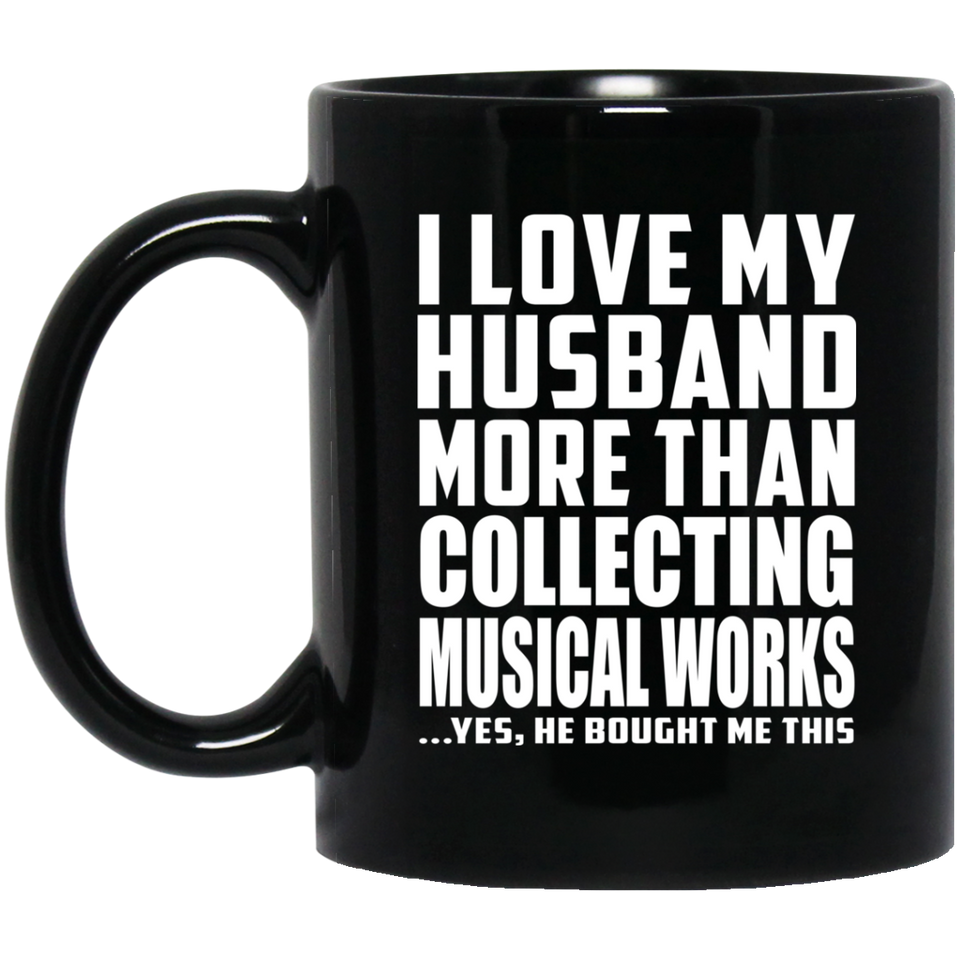 I Love My Husband More Than Collecting Musical Works - 11 Oz Coffee Mug Black