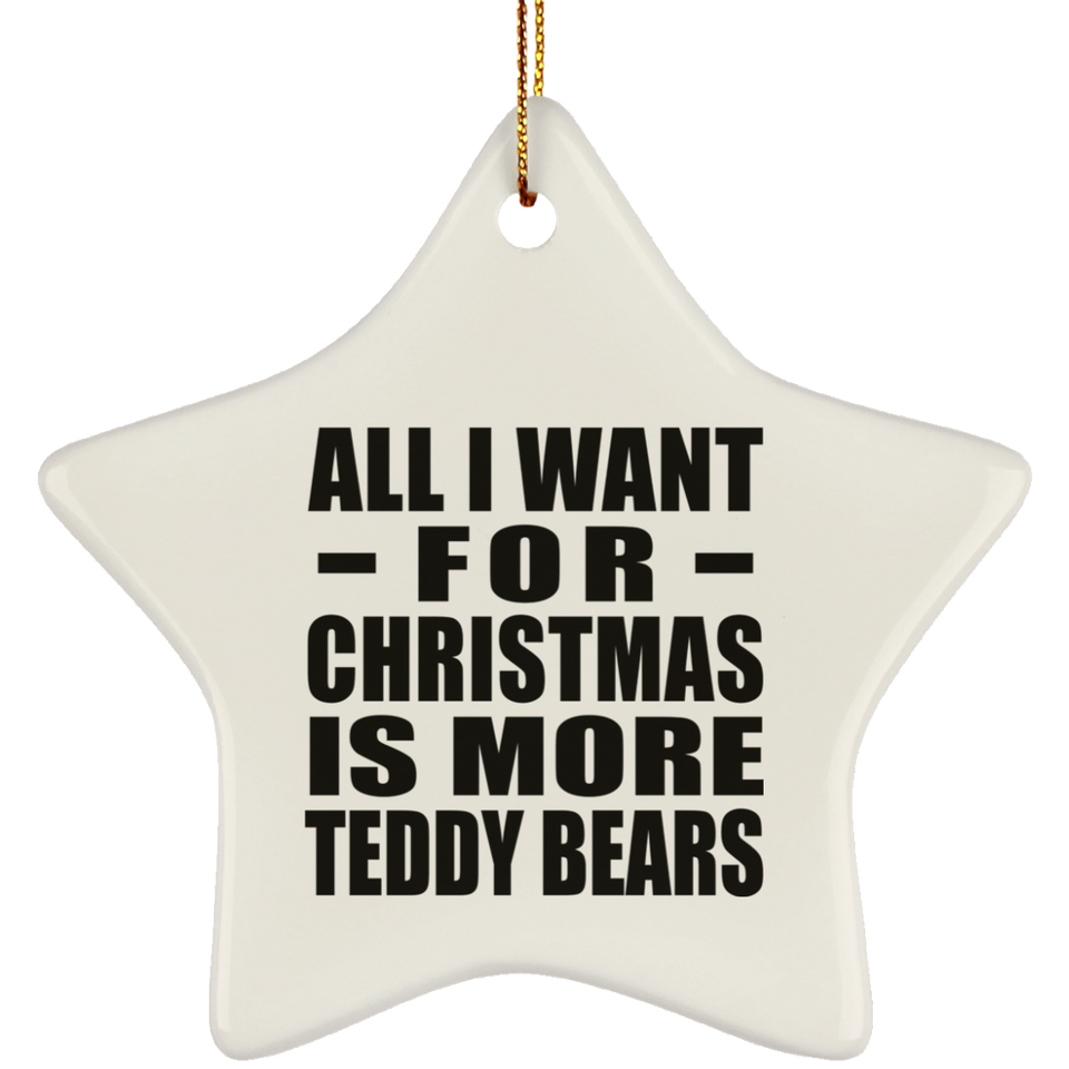 All I Want For Christmas Is More Teddy Bears - Star Ornament