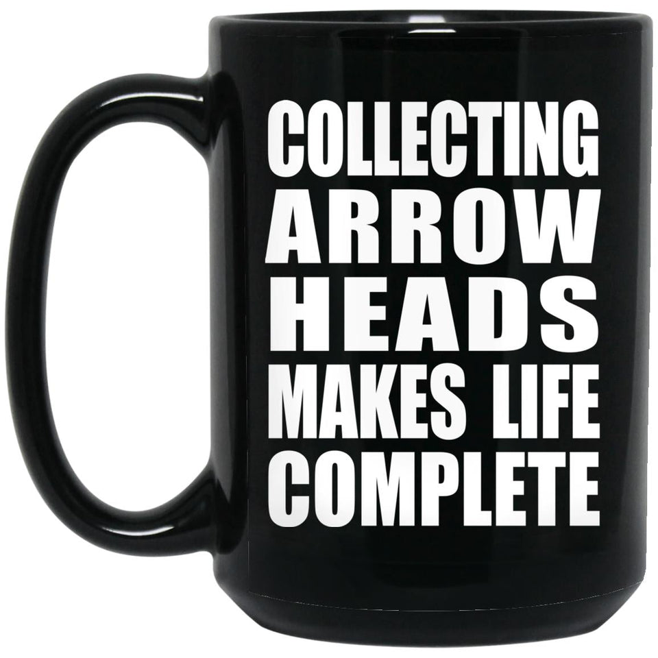 Collecting Arrow Heads Makes Life Complete - 15oz Coffee Mug Black