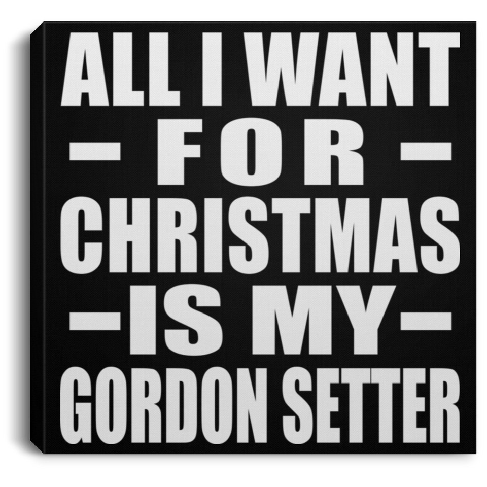 All I Want For Christmas Is My Gordon Setter - Canvas Square