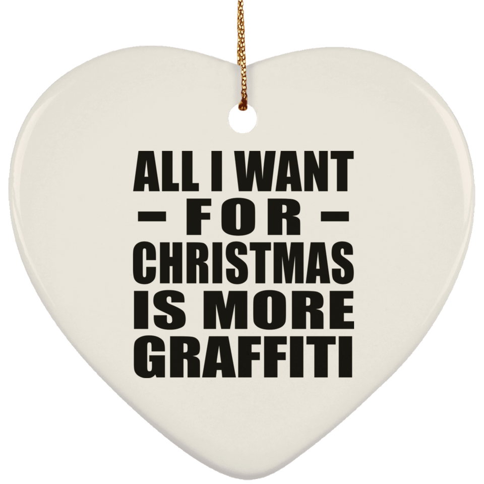 All I Want For Christmas Is More Graffiti - Heart Ornament