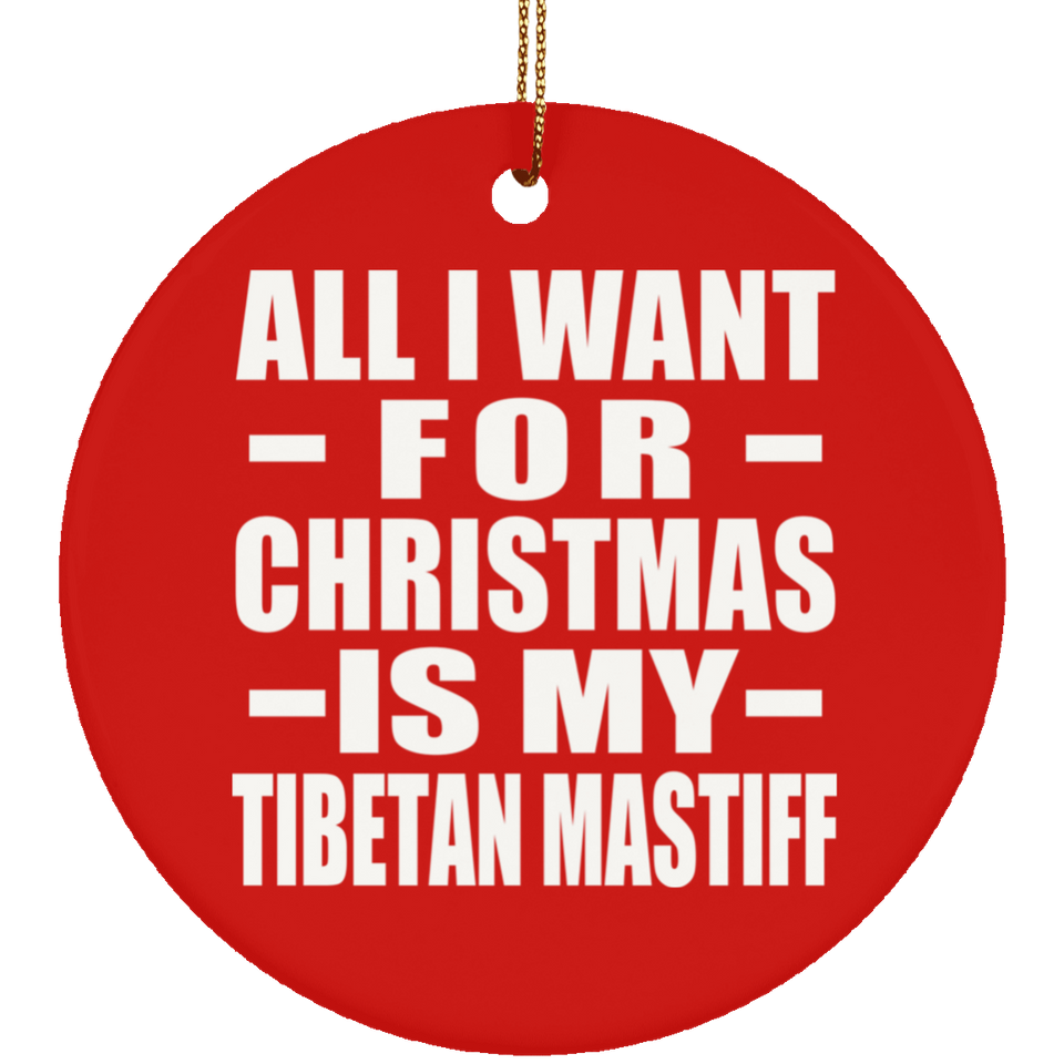 All I Want For Christmas Is My Tibetan Mastiff - Circle Ornament