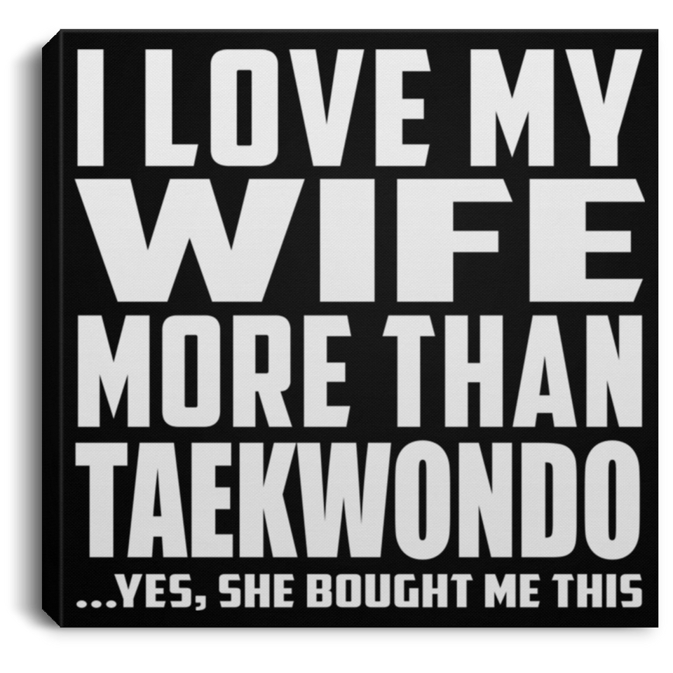 I Love My Wife More Than Taekwondo - Canvas Square