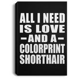 All I Need Is Love And A Colorprint Shorthair - Canvas Portrait