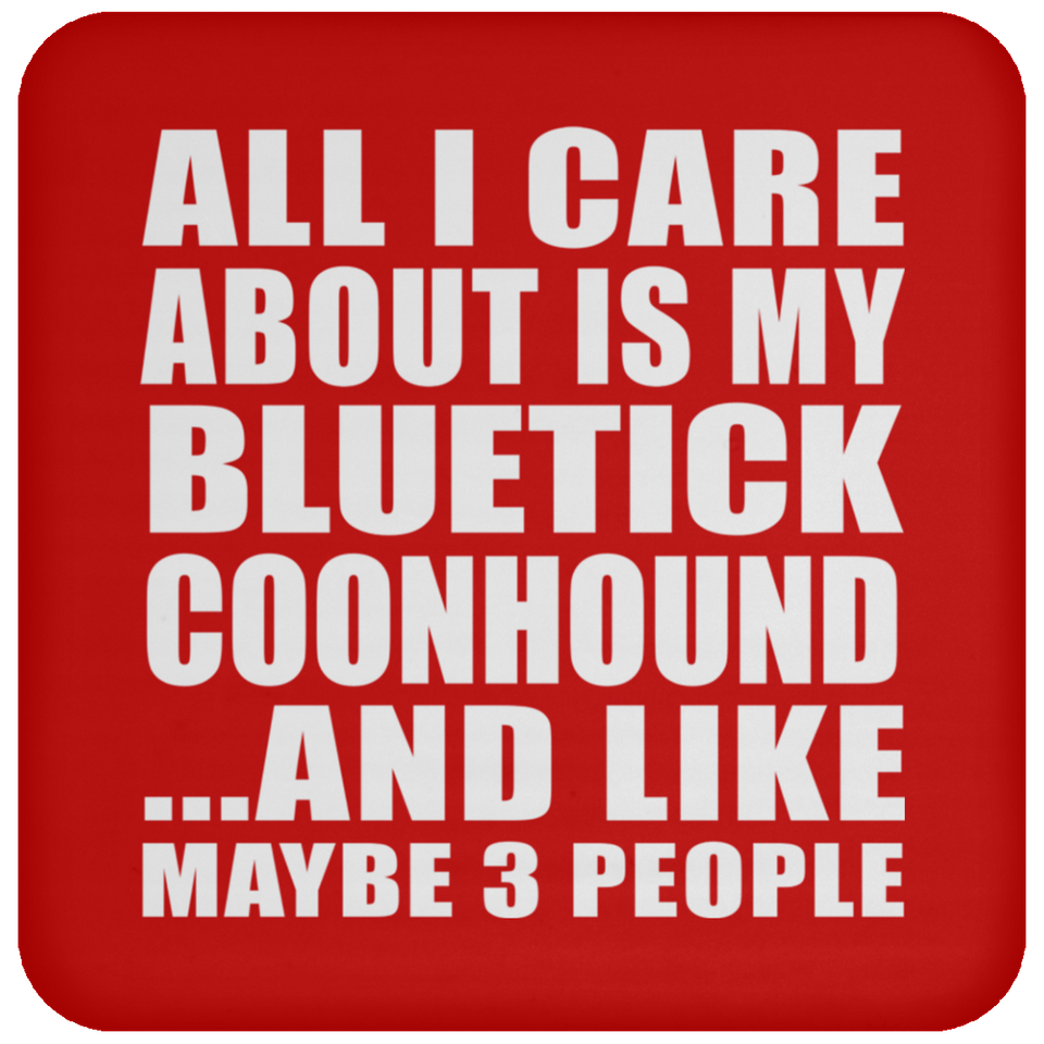 All I Care About Is My Bluetick Coonhound - Drink Coaster