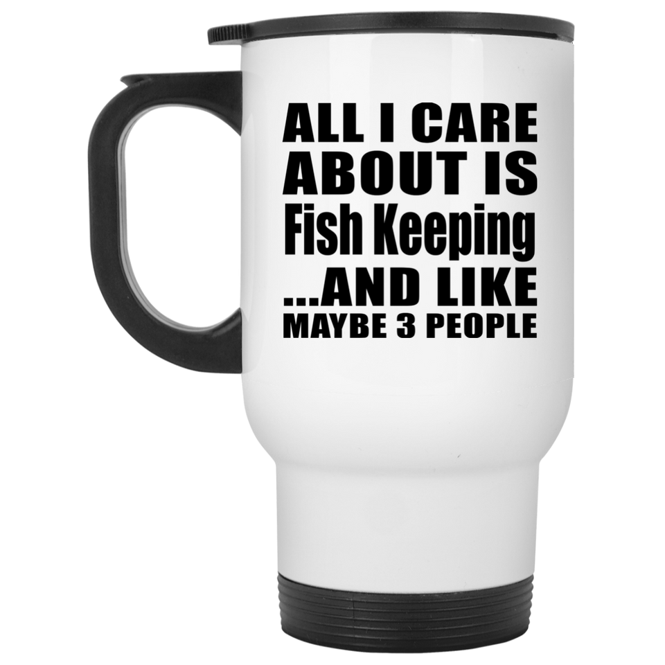 All I Care About Is Fish Keeping - White Travel Mug