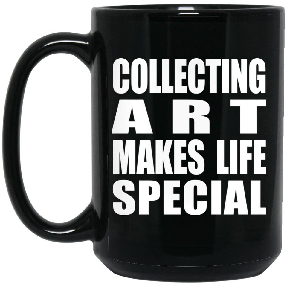 Collecting Art Makes Life Special - 15oz Coffee Mug Black