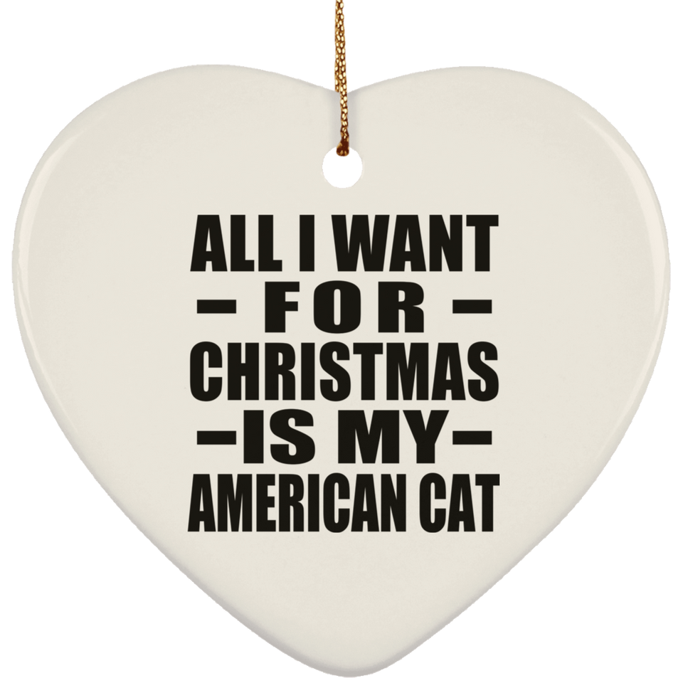 All I Want For Christmas Is My American Cat - Heart Ornament