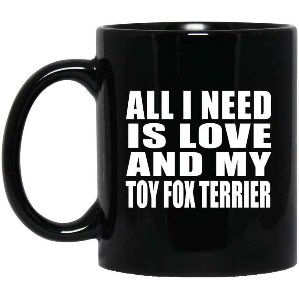 All I Need Is Love And My Toy Fox Terrier - 11 Oz Coffee Mug Black