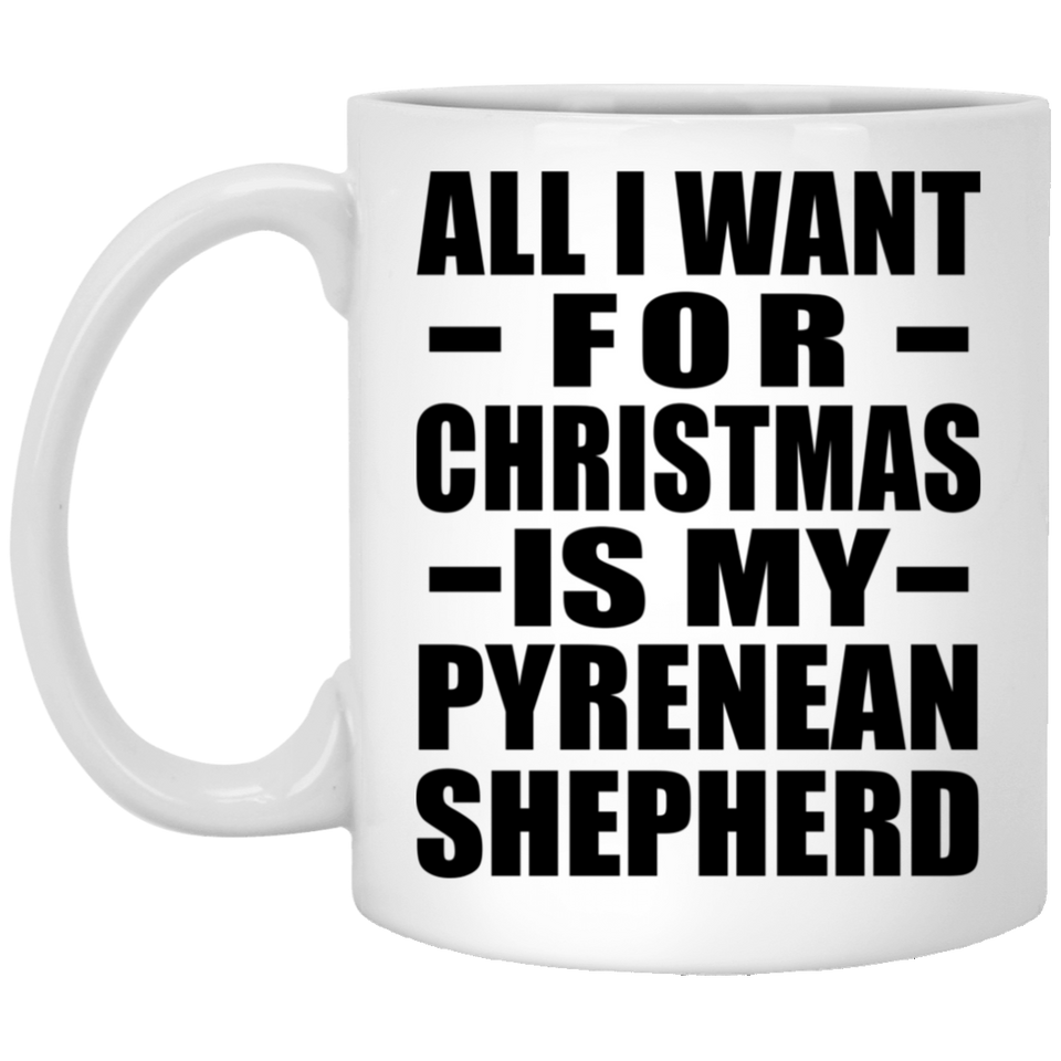 All I Want For Christmas Is My Pyrenean Shepherd - 11 Oz Coffee Mug