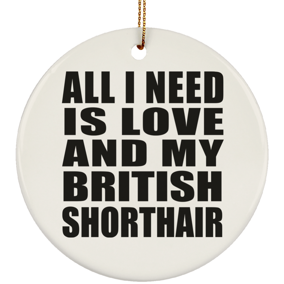 All I Need Is Love And My British Shorthair - Circle Ornament