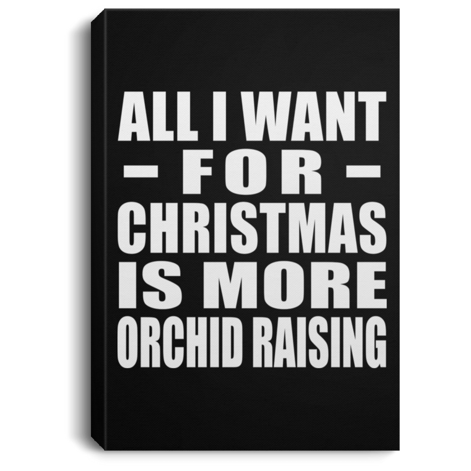 All I Want For Christmas Is More Orchid Raising - Canvas Portrait