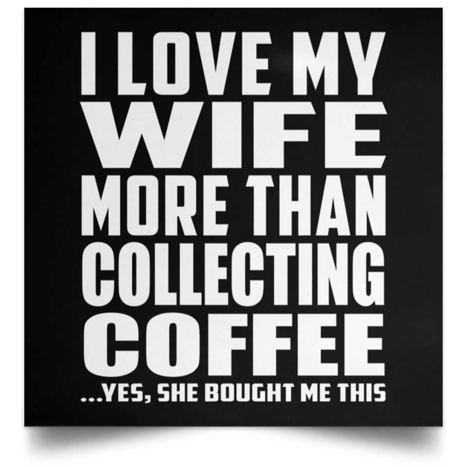 I Love My Wife More Than Collecting Coffee - Poster Square