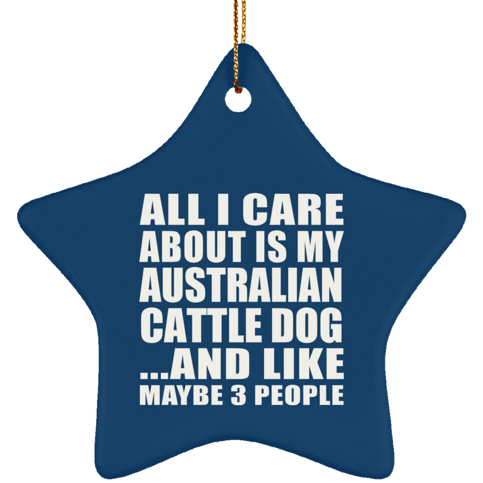 All I Care About Is My Australian Cattle Dog - Star Ornament