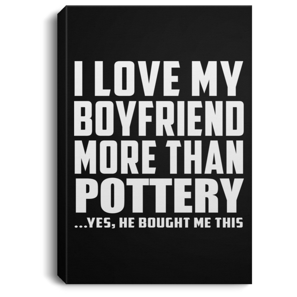 I Love My Boyfriend More Than Pottery - Canvas Portrait