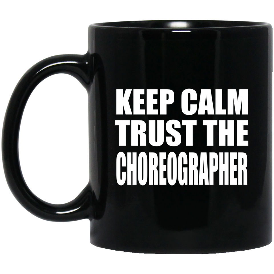 Keep Calm and Trust The Choreographer - 11oz Coffee Mug Black