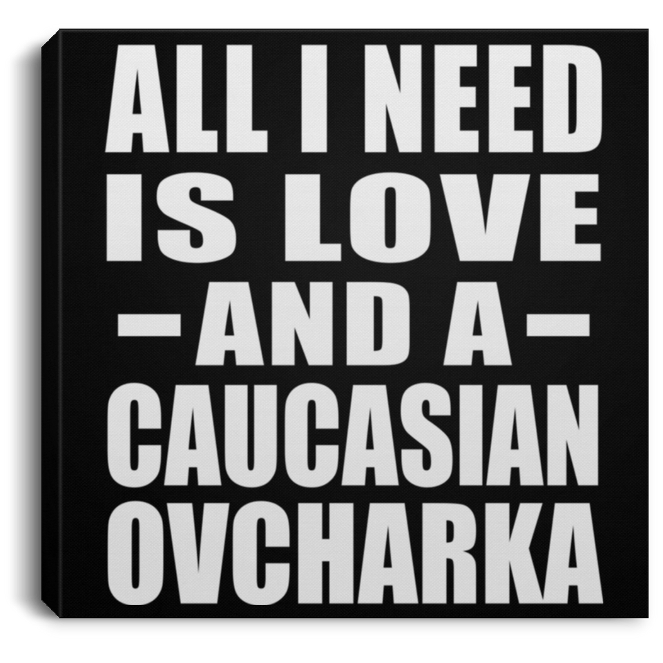 All I Need Is Love And A Caucasian Ovcharka - Canvas Square