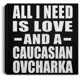 All I Need Is Love And A Caucasian Ovcharka - Canvas Square