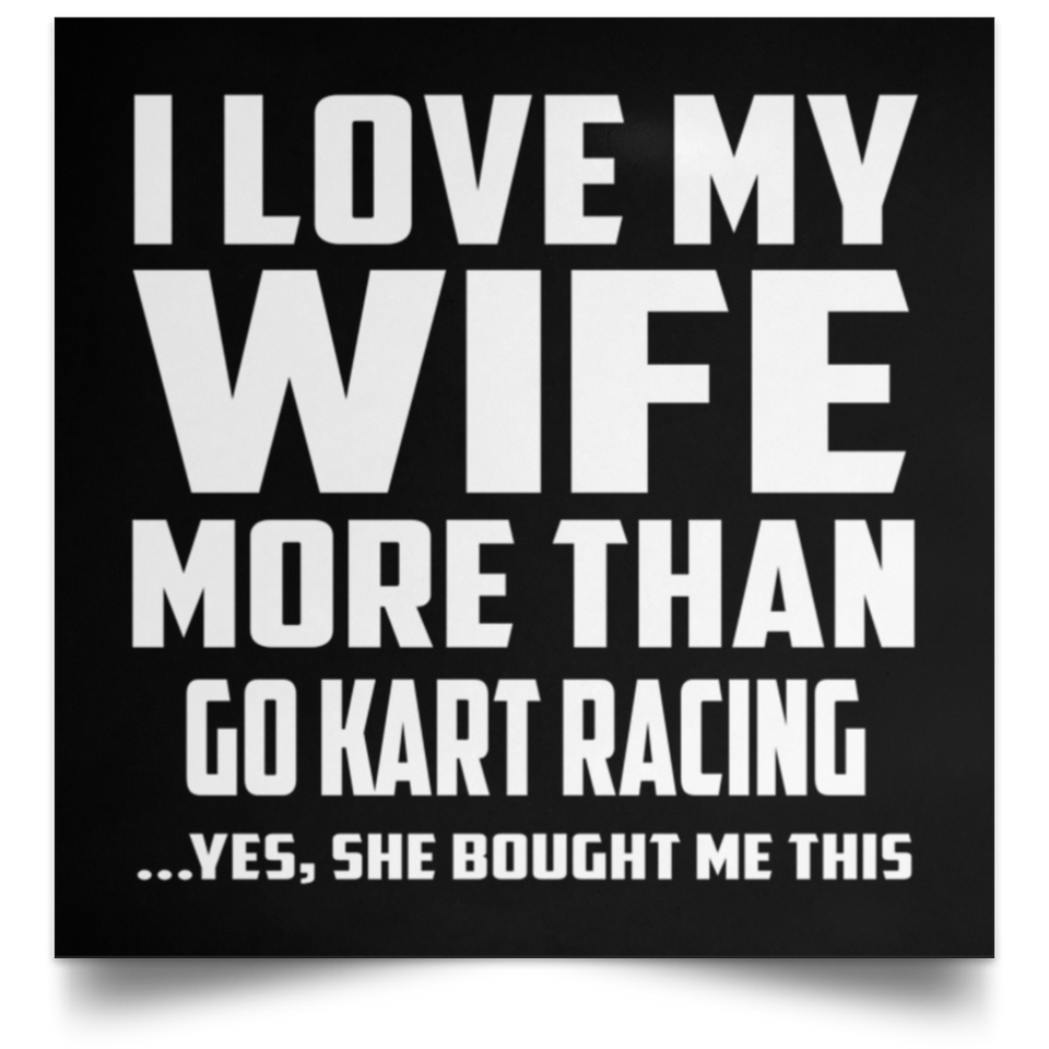 I Love My Wife More Than Go Kart Racing - Poster Square